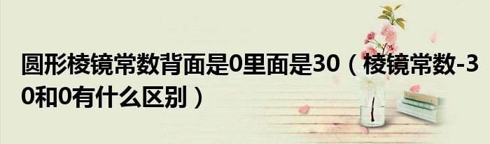 圆形棱镜常数背面是0里面是30（棱镜常数-30和0有什么区别）