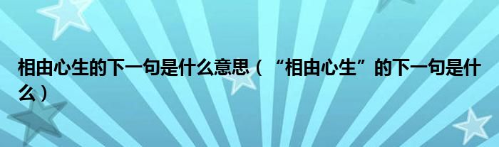 相由心生的下一句是什么意思（“相由心生”的下一句是什么）