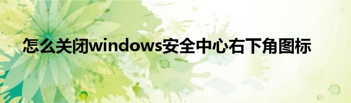 怎么关闭windows安全中心右下角图标