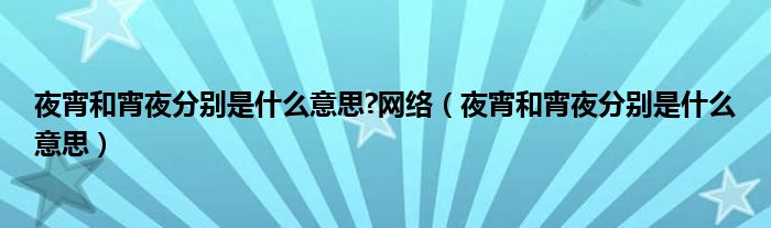 夜宵和宵夜分别是什么意思?网络（夜宵和宵夜分别是什么意思）