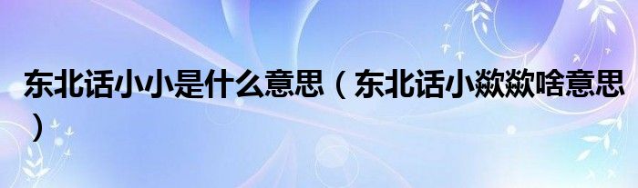 东北话小小是什么意思（东北话小歘歘啥意思）