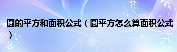 圆的平方和面积公式（圆平方怎么算面积公式）