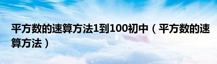 平方数的速算方法1到100初中（平方数的速算方法）