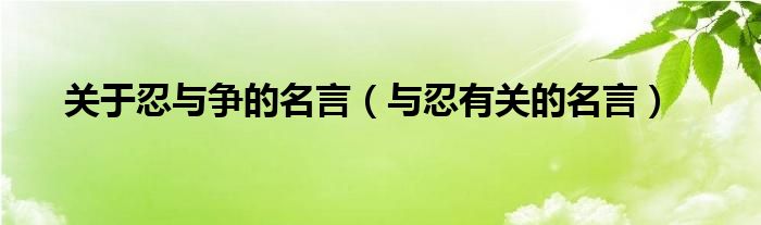 关于忍与争的名言（与忍有关的名言）