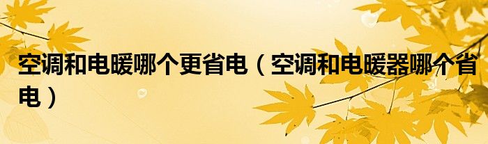 空调和电暖哪个更省电（空调和电暖器哪个省电）