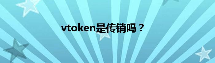 vtoken是传销吗？