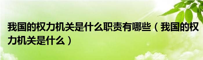 我国的权力机关是什么职责有哪些（我国的权力机关是什么）