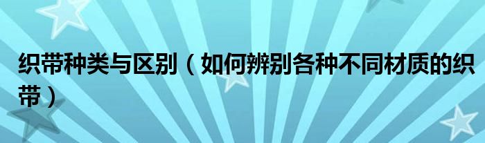 织带种类与区别（如何辨别各种不同材质的织带）