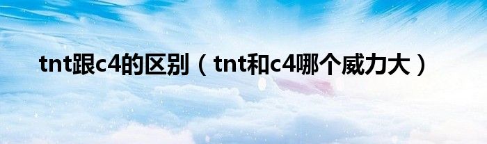 tnt跟c4的区别（tnt和c4哪个威力大）