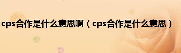 cps合作是什么意思啊（cps合作是什么意思）