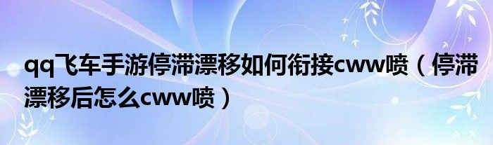 qq飞车手游停滞漂移如何衔接cww喷（停滞漂移后怎么cww喷）