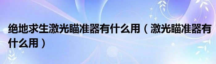 绝地求生激光瞄准器有什么用（激光瞄准器有什么用）