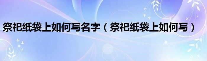 祭祀纸袋上如何写名字（祭祀纸袋上如何写）