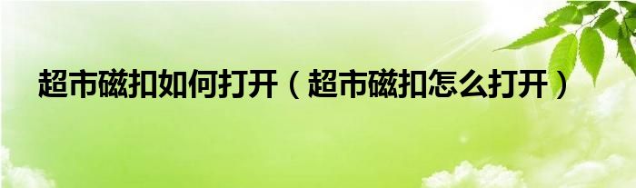 超市磁扣如何打开（超市磁扣怎么打开）