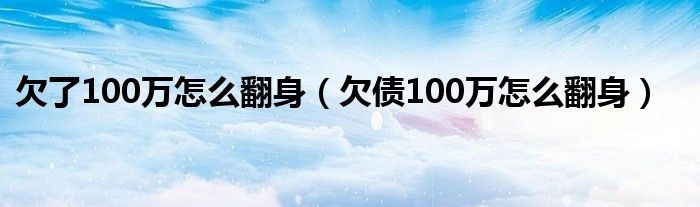 欠了100万怎么翻身（欠债100万怎么翻身）