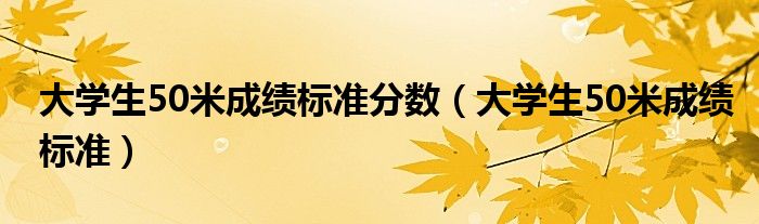 大学生50米成绩标准分数（大学生50米成绩标准）