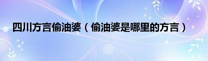 四川方言偷油婆（偷油婆是哪里的方言）