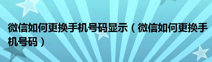 微信如何更换手机号码显示（微信如何更换手机号码）