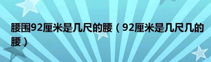 腰围92厘米是几尺的腰（92厘米是几尺几的腰）