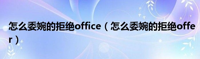 怎么委婉的拒绝office（怎么委婉的拒绝offer）