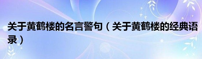 关于黄鹤楼的名言警句（关于黄鹤楼的经典语录）