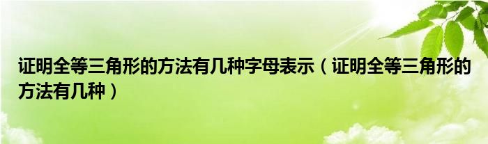 证明全等三角形的方法有几种字母表示（证明全等三角形的方法有几种）