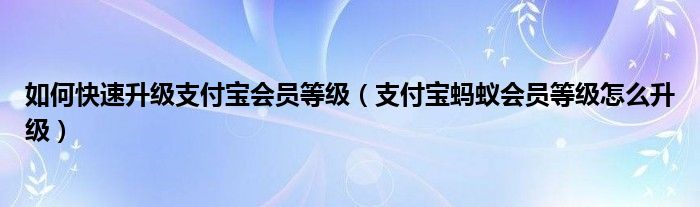 如何快速升级支付宝会员等级（支付宝蚂蚁会员等级怎么升级）