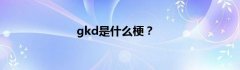 gkd是什么梗？