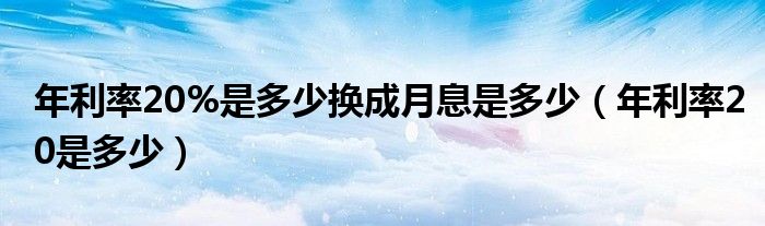 年利率20%是多少换成月息是多少（年利率20是多少）