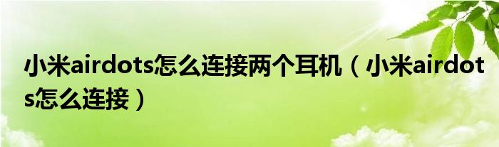 小米airdots怎么连接两个耳机（小米airdots怎么连接）