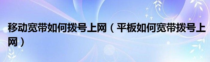 移动宽带如何拨号上网（平板如何宽带拨号上网）