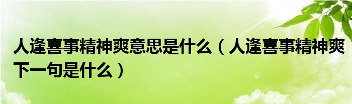 人逢喜事精神爽意思是什么（人逢喜事精神爽下一句是什么）