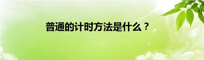 普通的计时方法是什么？