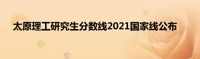 太原理工研究生分数线2021国家线公布