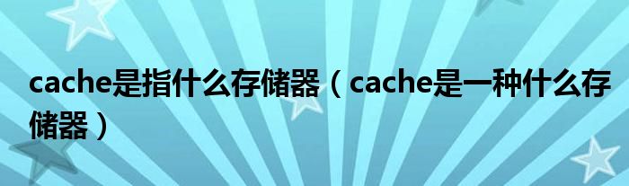 cache是指什么存储器（cache是一种什么存储器）