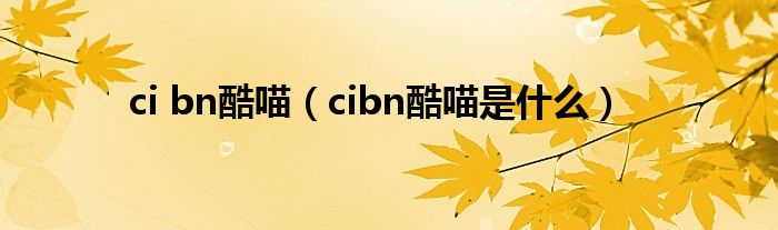 ci bn酷喵（cibn酷喵是什么）