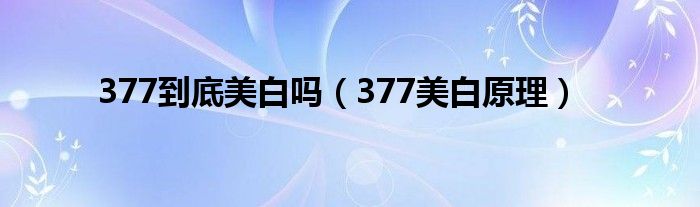 377到底美白吗（377美白原理）