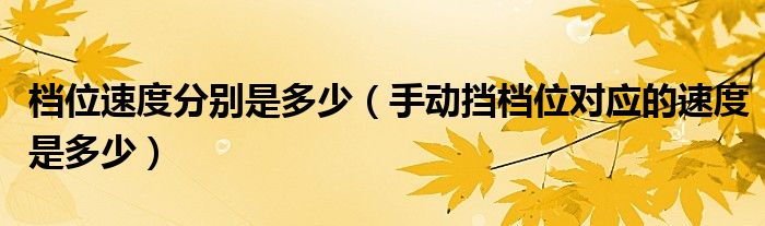 档位速度分别是多少（手动挡档位对应的速度是多少）