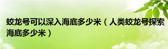 蛟龙号可以深入海底多少米（人类蛟龙号探索海底多少米）