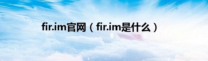 fir.im官网（fir.im是什么）