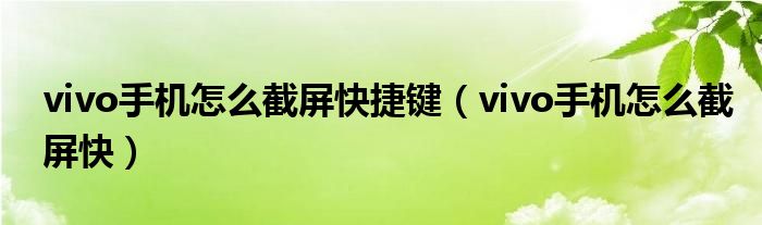 vivo手机怎么截屏快捷键（vivo手机怎么截屏快）