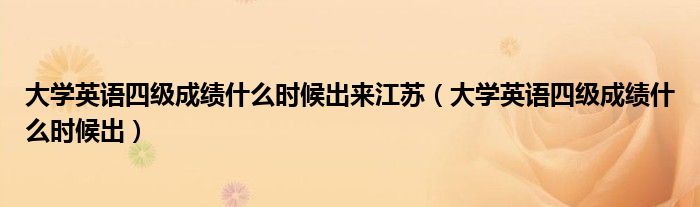 大学英语四级成绩什么时候出来江苏（大学英语四级成绩什么时候出）