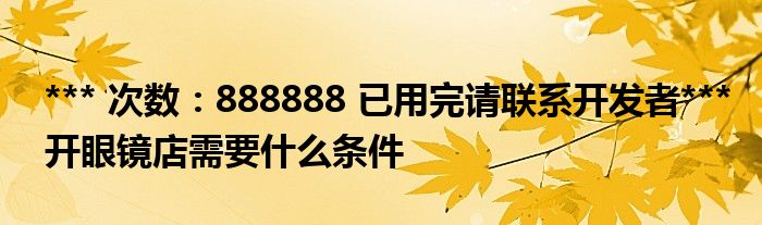 *** 次数：888888 已用完请联系开发者***开眼镜店需要什么条件