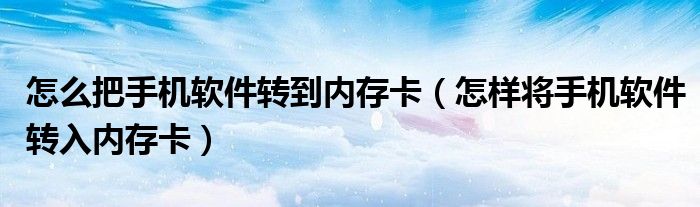 怎么把手机软件转到内存卡（怎样将手机软件转入内存卡）