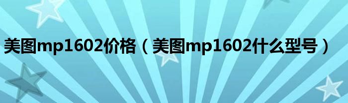 美图mp1602价格（美图mp1602什么型号）