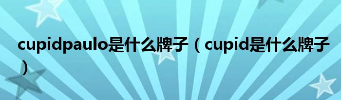 cupidpaulo是什么牌子（cupid是什么牌子）