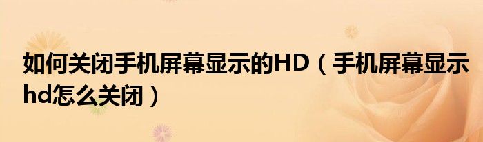 如何关闭手机屏幕显示的HD（手机屏幕显示hd怎么关闭）