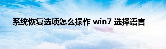 系统恢复选项怎么操作 win7 选择语言