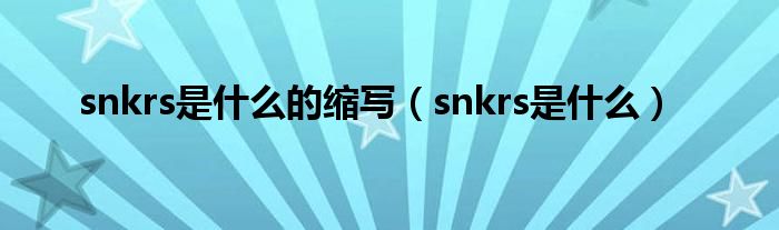 snkrs是什么的缩写（snkrs是什么）