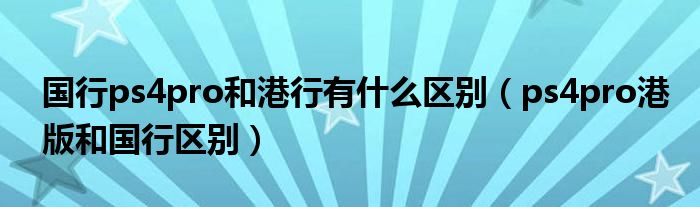 国行ps4pro和港行有什么区别（ps4pro港版和国行区别）